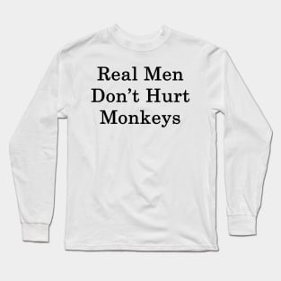 Real Men Don't Hurt Monkeys Long Sleeve T-Shirt